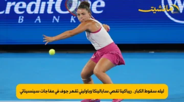 ليلة سقوط الكبار.. ريباكينا تقصي سابالينكا وباوليني تقهر جوف في مفاجآت سينسيناتي